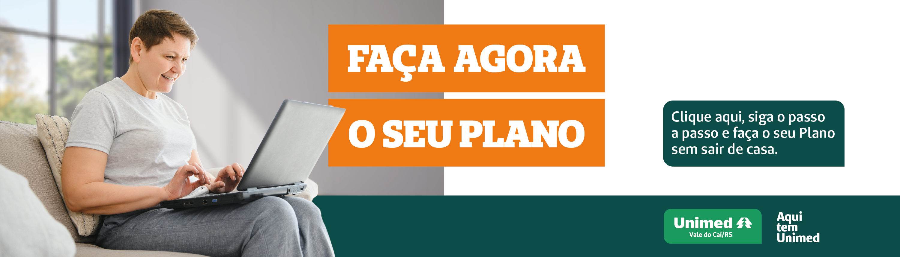 Banner da campanha do Plano de Saúde Online. Na esquerda temos a imagem de uma senhora sorrindo, sentada no sofá com um computador no colo. Na direita da imagem, está escrito: faça o seu plano. Clique aqui, siga o passo a passo e faça o seu plano sem sair de casa. Abaixo está o logo da Unimed Vale do Caí e o slogan Aqui tem Unimed. Ao clicar no banner, você irá para a página de contratação do plano.